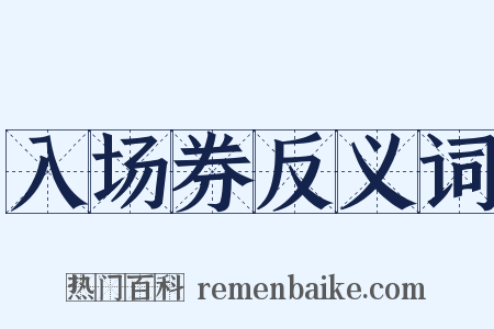 入场券反义词是什么意思的图片